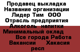 Продавец выкладка › Название организации ­ Лидер Тим, ООО › Отрасль предприятия ­ Алкоголь, напитки › Минимальный оклад ­ 28 000 - Все города Работа » Вакансии   . Хакасия респ.